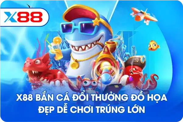 X88 bắn cá đổi thưởng đồ họa đẹp dễ chơi trúng lớn
